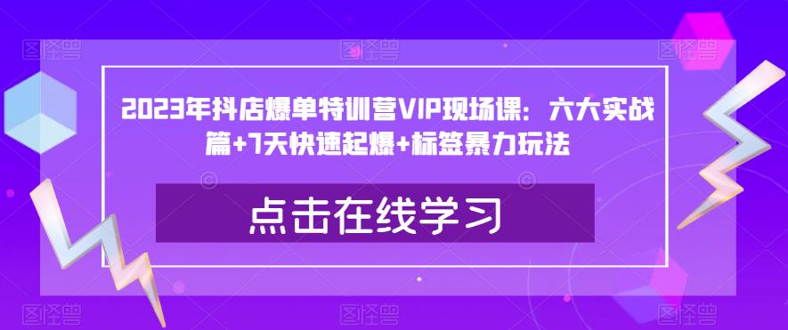 2023年抖店爆单特训营VIP现场课:六大实战篇+7天快速起爆+标签暴力玩法-风淘社