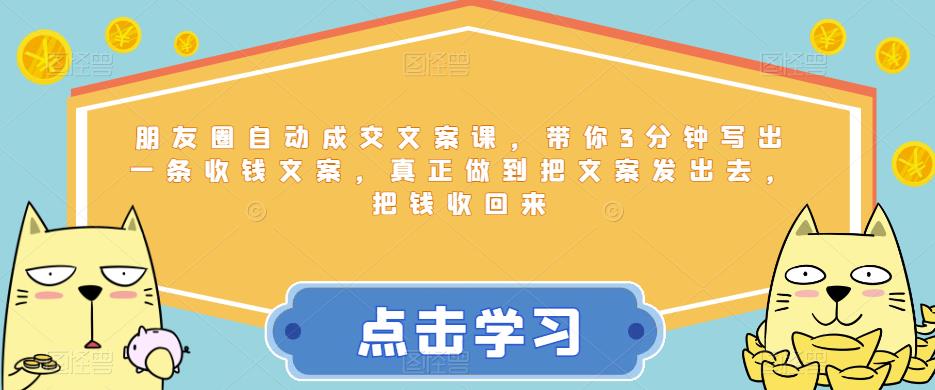 朋友圈自动成交文案课,带你3分钟写出一条收钱文案,真正做到把文案发出去,把钱收回来-风淘社