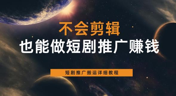 不会剪辑也能做短剧推广赚钱,短剧推广搬运详细教程-风淘社