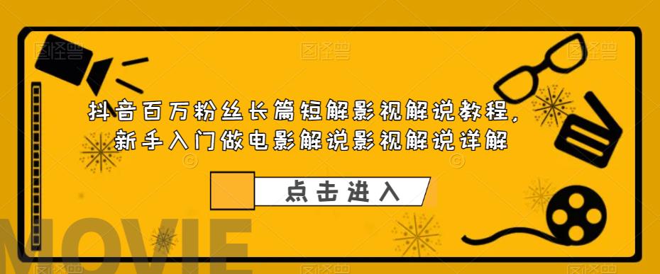 抖音百万粉丝长篇短解影视解说教程，新手入门做电影解说影视解说详解-风淘社