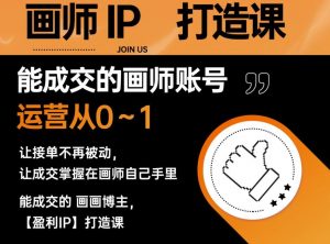 能成交的盈利画师IP打造课,画师账号运营从0~1,让接单不再被动,让成交掌握在画师自己手里-风淘社