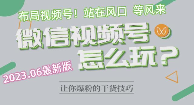 2023.6视频号最新玩法讲解，布局视频号，站在风口上-风淘社