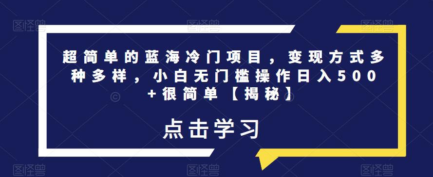 超简单的蓝海冷门项目,变现方式多种多样,小白无门槛操作日入500+很简单【揭秘】-风淘社