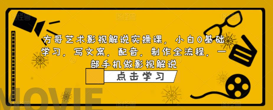 方哥艺术影视解说实操课,小白0基础学习,写文案,配音,制作全流程,一部手机做影视解说-风淘社