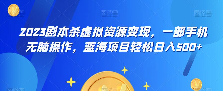 云逸·2023剧本杀虚拟资源变现,一部手机无脑操作,蓝海项目轻松日入500+-风淘社