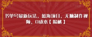 书单号最新玩法,蓝海项目,无脑制作视频,0成本【揭秘】-风淘社