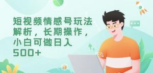 短视频情感号玩法解析,长期操作,小白可做日入500+【揭秘】-风淘社