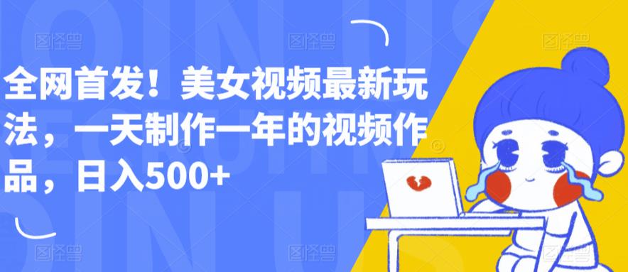 全网首发!美女视频最新玩法,一天制作一年的视频作品,日入500+【揭秘】-风淘社