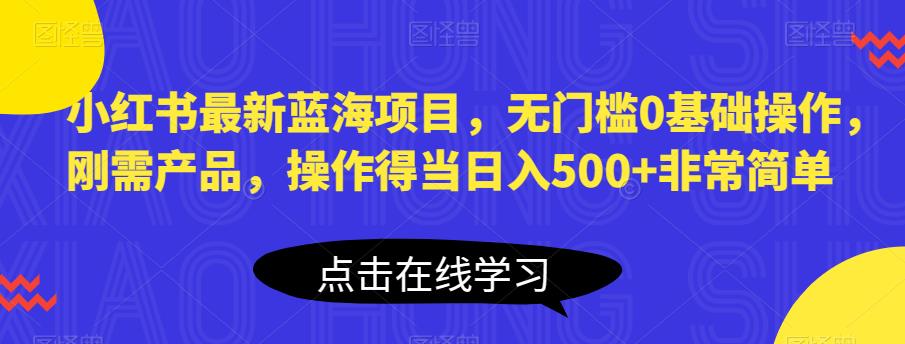 小红书最新蓝海项目，无门槛0基础操作，刚需产品，操作得当日入500+非常简单【揭秘】-风淘社