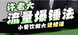 许老大流量爆锤法,小餐饮做大进修课,一年1000家店亲身案例大公开-风淘社