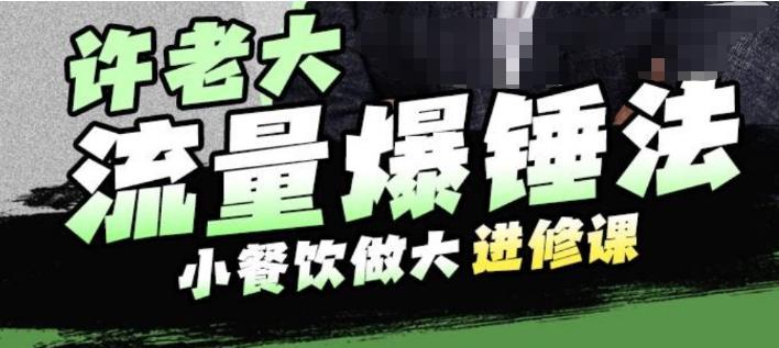 许老大流量爆锤法,小餐饮做大进修课,一年1000家店亲身案例大公开-风淘社
