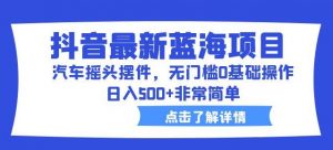 抖音最新蓝海项目,汽车摇头摆件,无门槛0基础操作,日入500+非常简单【拆解】-风淘社