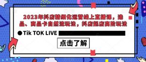 2023年抖店精细化运营线上直播课，选品、商品卡自然流玩法，抖店起店高阶玩法-风淘社