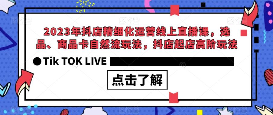 2023年抖店精细化运营线上直播课,选品、商品卡自然流玩法,抖店起店高阶玩法-风淘社