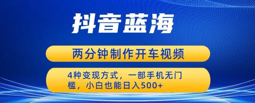 蓝海项目发布开车视频,两分钟一个作品,多种变现方式,一部手机无门槛小白也能日入500-风淘社