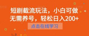 短剧截流玩法，小白可做无需养号，轻松日入200+-风淘社