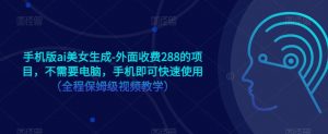手机版ai美女生成-外面收费288的项目，不需要电脑，手机即可快速使用（全程保姆级视频教学）-风淘社