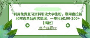利用免费复习资料引流大学生粉,靠网盘拉新和时尚单品两次变现,一单利润100-200+【揭秘】-风淘社