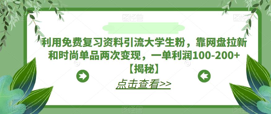 利用免费复习资料引流大学生粉，靠网盘拉新和时尚单品两次变现，一单利润100-200+【揭秘】-风淘社