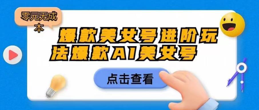 爆款美女号进阶玩法爆款AI美女号，日入1000零元无成本【揭秘】-风淘社