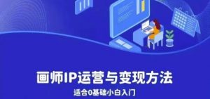 画师IP运营与变现方法,0基础小白进阶自由插画师系统课-风淘社