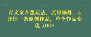 毒文案升级玩法,流量爆炸,5分钟一条原创作品,单个作品变现500+【揭秘】-风淘社