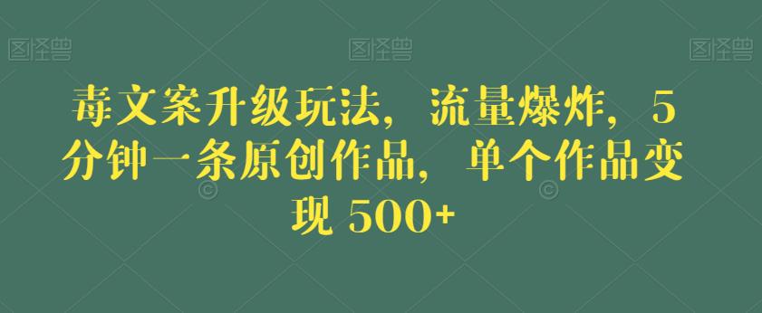 毒文案升级玩法,流量爆炸,5分钟一条原创作品,单个作品变现500+【揭秘】-风淘社