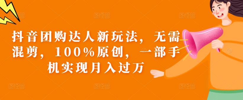 抖音团购达人新玩法,无需混剪,100%原创,一部手机实现月入过万【揭秘】-风淘社
