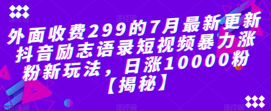外面收费299的7月最新更新抖音励志语录短视频暴力涨粉新玩法,日涨10000粉【揭秘】-风淘社