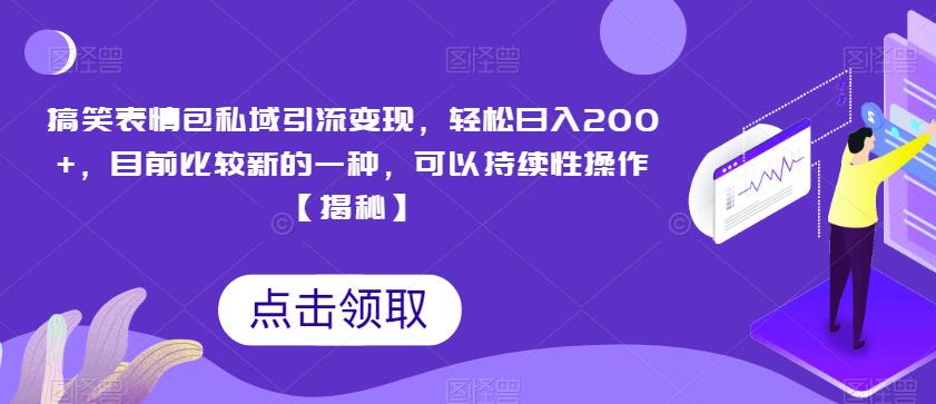 搞笑表情包私域引流变现，轻松日入200+，目前比较新的一种，可以持续性操作【揭秘】-风淘社