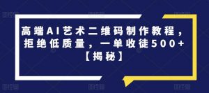 高端AI艺术二维码制作教程,拒绝低质量,一单收徒500+【揭秘】-风淘社