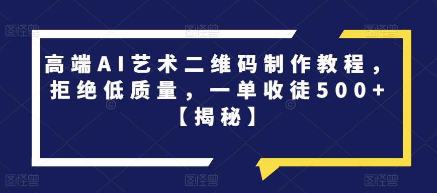 高端AI艺术二维码制作教程，拒绝低质量，一单收徒500+【揭秘】-风淘社