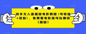 快手无人直播放电影教程(可收徒+涨粉),免费看电影还可以赚钱【揭秘】-风淘社