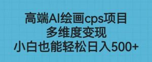 高端AI绘画cps项目,多维度变现,小白也能轻松上手【揭秘】-风淘社