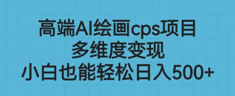高端AI绘画cps项目,多维度变现,小白也能轻松上手【揭秘】-风淘社