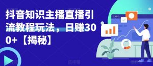 宝哥抖音知识主播直播引流教程玩法,日赚300+【揭秘】-风淘社