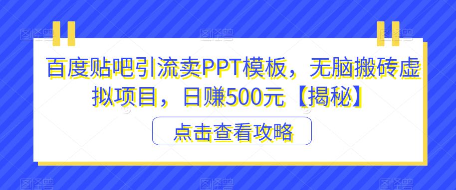 百度贴吧引流卖PPT模板,无脑搬砖虚拟项目,日赚500元【揭秘】-风淘社