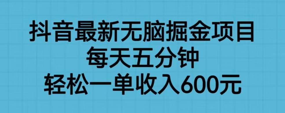 抖音最新无脑掘金项目，每天五分钟，轻松一单收入600元【揭秘】-风淘社