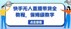 快手无人直播带货全教程,保姆级教学【揭秘】-风淘社