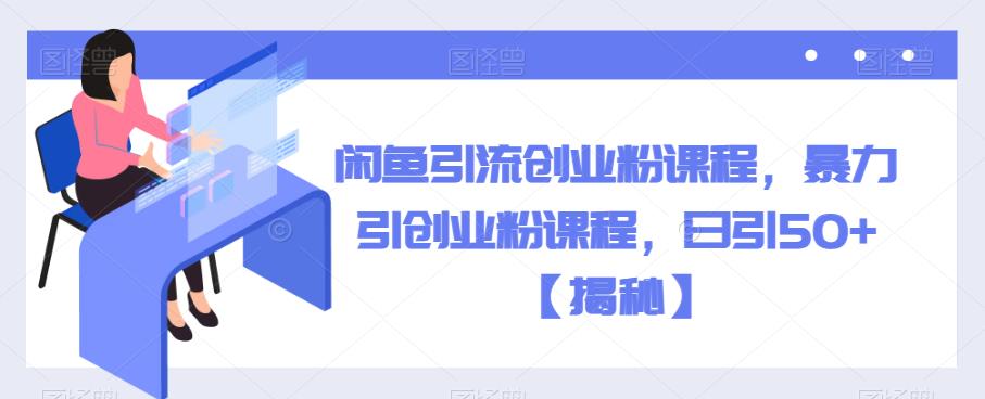 闲鱼引流创业粉课程，暴力引创业粉课程，日引50+【揭秘】-风淘社