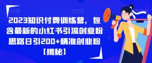 2023知识付费训练营,包含最新的小红书引流创业粉思路日引200+精准创业粉【揭秘】-风淘社