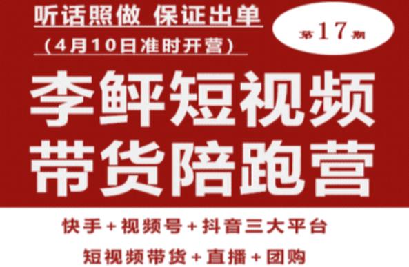 李鲆第17期短视频带货陪跑营,听话照做保证出单(短视频带货+直播+团购)-风淘社