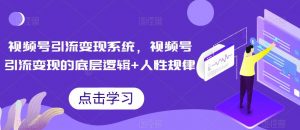 视频号引流变现系统,视频号引流变现的底层逻辑+人性规律-风淘社