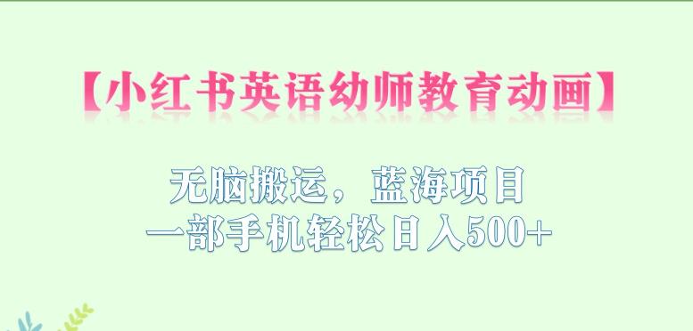 小红书英语幼师教育动画,无脑搬运,蓝海项目,一部手机轻松日入500+【揭秘】-风淘社