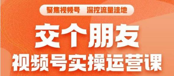 交个朋友·视频号实操运营课,3招让你冷启动成功流量爆发,单场直播迅速打爆直播间-风淘社