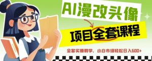 AI漫改头像全套课程,实操变现,小白轻轻松松日入600+-风淘社