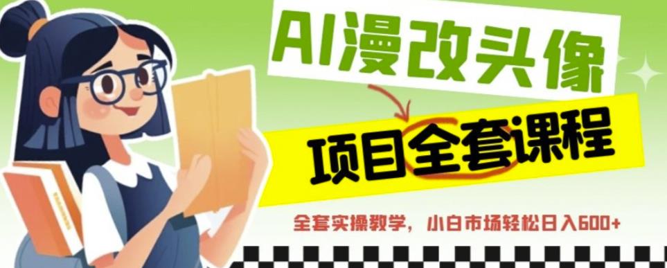 AI漫改头像全套课程,实操变现,小白轻轻松松日入600+-风淘社
