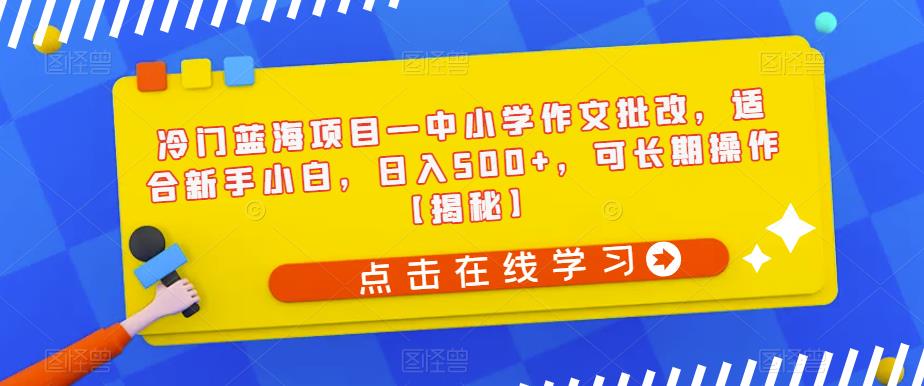 冷门蓝海项目—中小学作文批改，适合新手小白，日入500+，可长期操作【揭秘】-风淘社