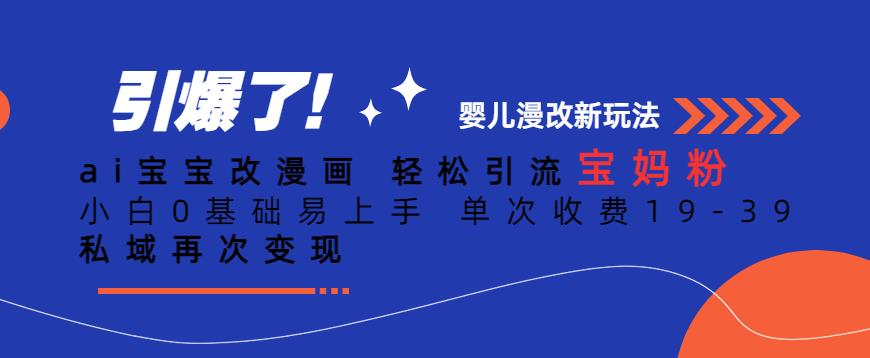 ai宝宝改漫画，轻松引流宝妈粉，小白0基础易上手，单次收费19-39，私域再次变现+【揭秘】-风淘社