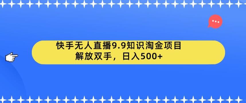 快手无人直播9.9知识淘金项目，解放双手，日入500+【揭秘】-风淘社